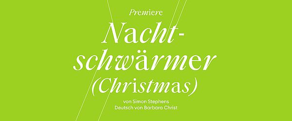 Auf grünem Hintergrund steht in weißer Kursivschrift: "Premiere. Nachtschwärmer (Christmas) von Simon Stephens. Deutsch von Barbara Christ."