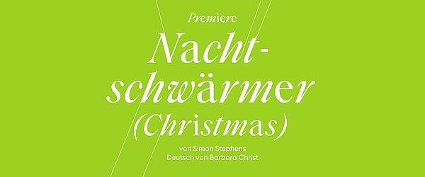 Auf grünem Hintergrund steht in weißer Kursivschrift: "Premiere. Nachtschwärmer (Christmas) von Simon Stephens. Deutsch von Barbara Christ."