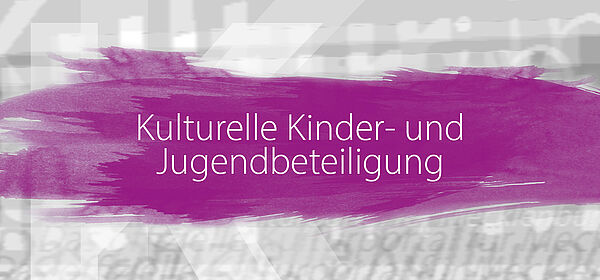 Vor einem grauen Hintergrund befindet sich ein dicker, pinkfarbener Pinselstrich. Darauf steht "Kulturelle Kinder- und Jugendbeteiligung".